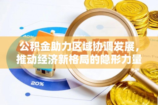 叠彩公积金助力区域协调发展，推动经济新格局的隐形力量