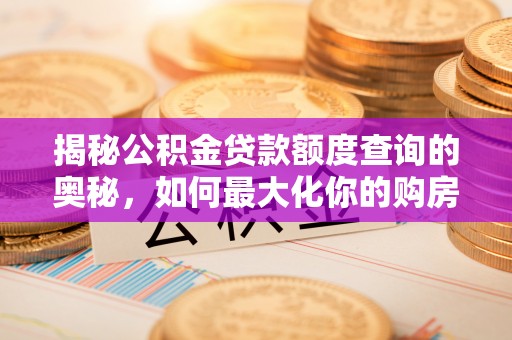 叠彩揭秘公积金贷款额度查询的奥秘，如何最大化你的购房资金
