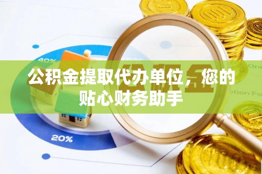 叠彩公积金提取代办单位，您的贴心财务助手