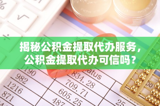叠彩揭秘公积金提取代办服务，公积金提取代办可信吗？