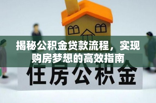 叠彩揭秘公积金贷款流程，实现购房梦想的高效指南