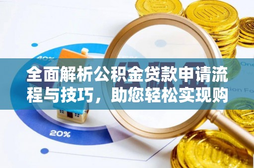 叠彩全面解析公积金贷款申请流程与技巧，助您轻松实现购房梦想