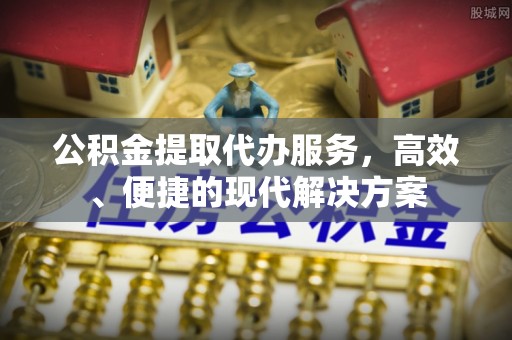 叠彩公积金提取代办服务，高效、便捷的现代解决方案