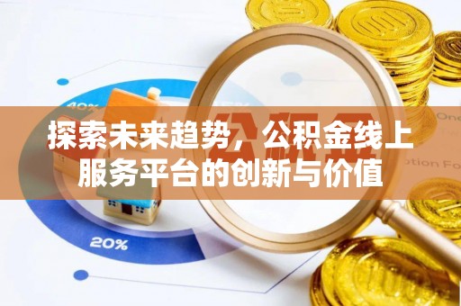 叠彩探索未来趋势，公积金线上服务平台的创新与价值