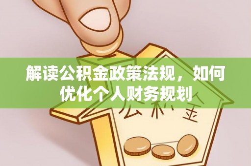叠彩解读公积金政策法规，如何优化个人财务规划