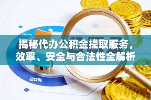 叠彩揭秘代办公积金提取服务，效率、安全与合法性全解析