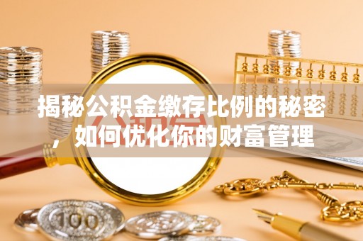 叠彩揭秘公积金缴存比例的秘密，如何优化你的财富管理