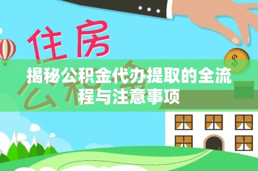 叠彩揭秘公积金代办提取的全流程与注意事项