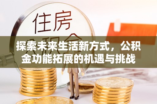 叠彩探索未来生活新方式，公积金功能拓展的机遇与挑战