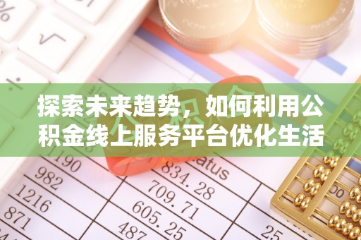 叠彩探索未来趋势，如何利用公积金线上服务平台优化生活