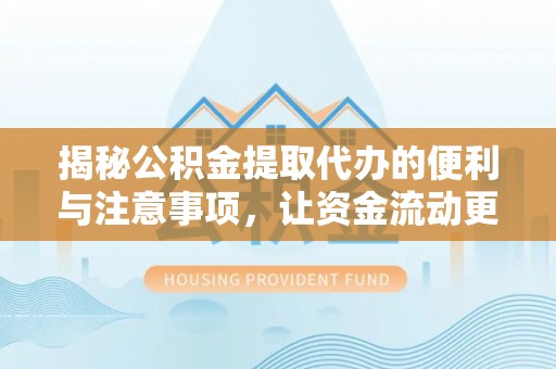 叠彩揭秘公积金提取代办的便利与注意事项，让资金流动更高效