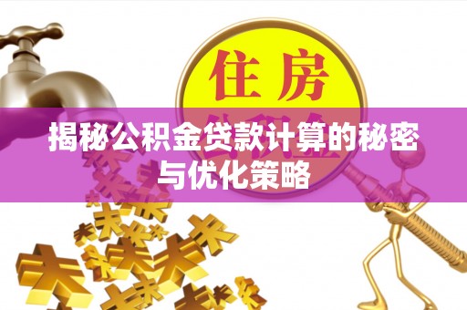 叠彩揭秘公积金贷款计算的秘密与优化策略