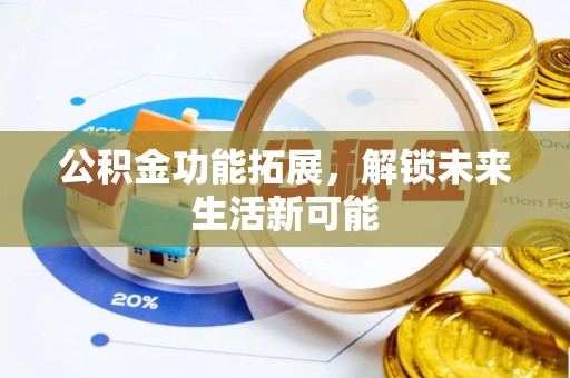 叠彩公积金功能拓展，解锁未来生活新可能