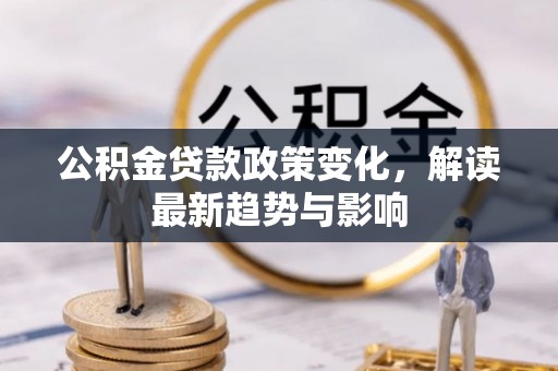 叠彩公积金贷款政策变化，解读最新趋势与影响