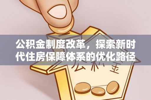 叠彩公积金制度改革，探索新时代住房保障体系的优化路径