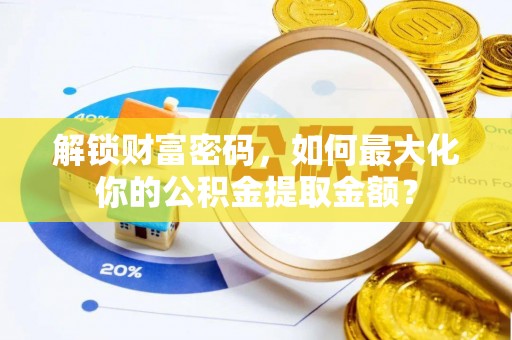 叠彩解锁财富密码，如何最大化你的公积金提取金额？