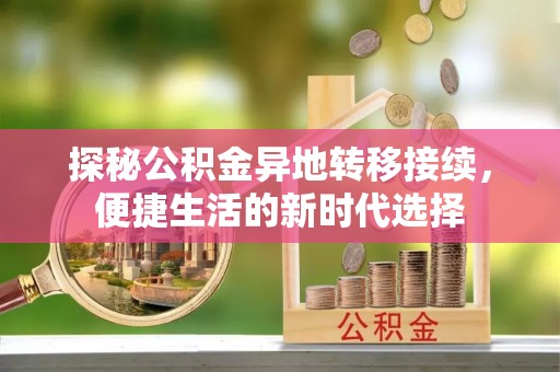 叠彩探秘公积金异地转移接续，便捷生活的新时代选择