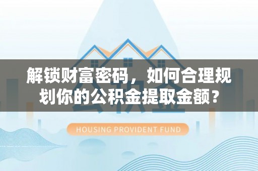 叠彩解锁财富密码，如何合理规划你的公积金提取金额？