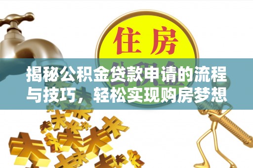 叠彩揭秘公积金贷款申请的流程与技巧，轻松实现购房梦想