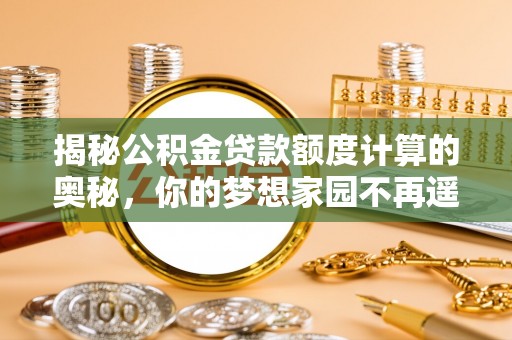 叠彩揭秘公积金贷款额度计算的奥秘，你的梦想家园不再遥不可及